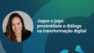 Imagem sobre Jogue o jogo: proximidade e diálogo na transformação digital